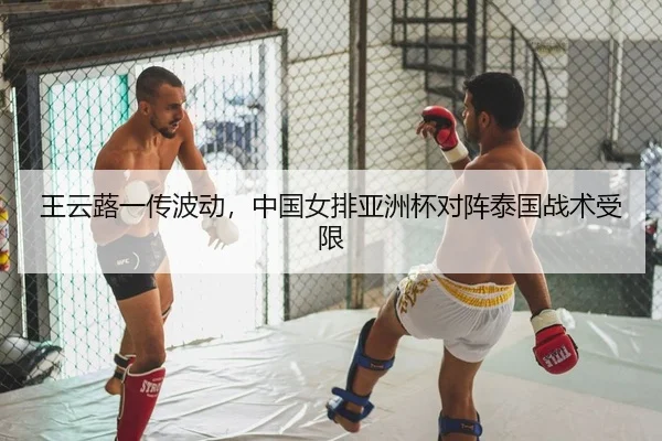 王云蕗一传波动，中国女排亚洲杯对阵泰国战术受限
